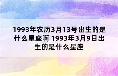 1993年农历3月13号出生的是什么星座啊 1993年3月9日出生的是什么星座